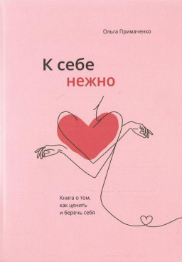 К себе нежно. Книга о том, как ценить и беречь себя