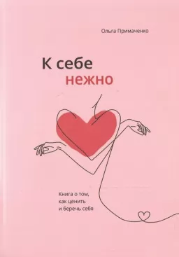 К себе нежно. Книга о том, как ценить и беречь себя К себе нежно. Книга о том, как ценить и беречь себя