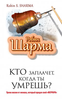 Кто заплачет, когда ты умрешь? Уроки жизни от монаха, который продал свой Феррари