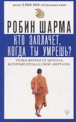 Кто заплачет, когда ты умрешь? Уроки жизни от монаха, который продал свой Феррари