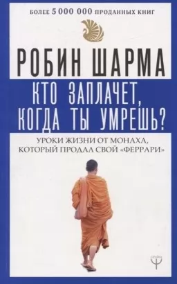 Кто заплачет, когда ты умрешь? Уроки жизни от монаха, который продал свой Феррари