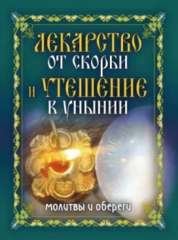 Лекарство от скорби и утешение в унынии. Молитвы и обереги