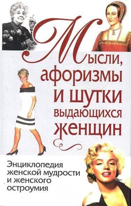Мысли, афоризмы и шутки выдающихся женщин. Энциклопедия женской мудрости и женского остроумия