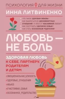 Любовь - не боль. Здоровая любовь к себе, партнеру, родителям и детям Любовь - не боль. Здоровая любовь к себе, партнеру, родителям и детям