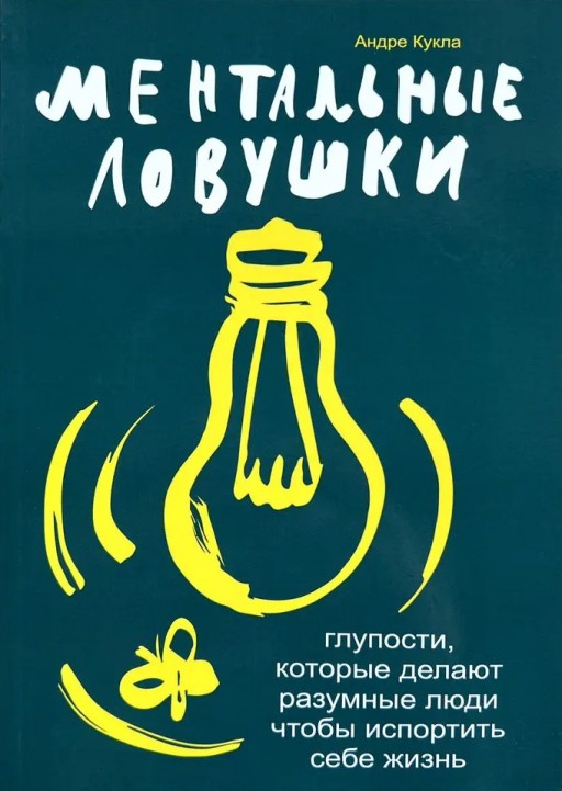 Ментальные ловушки. Глупости, которые делают разумные люди чтобы испортить себе жизнь
