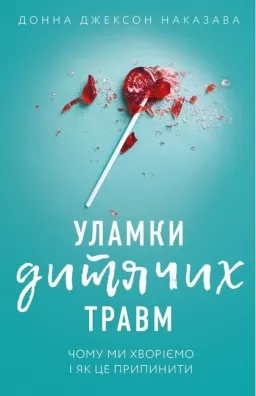 Уламки дитячих травм. Чому ми хворіємо і як це зупинити Уламки дитячих травм. Чому ми хворіємо і як це зупинити