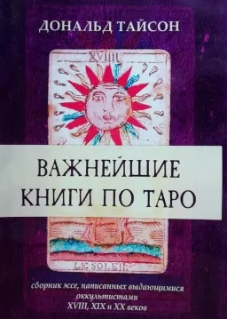 Важнейшие книги по Таро. Сборник эссе, написанных выдающимися оккульстистами XVIII, XIX и XX веков Важнейшие книги по Таро. Сборник эссе, написанных выдающимися оккульстистами XVIII, XIX и XX веков