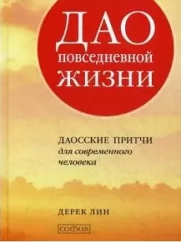 Дао повседневной жизни. Даосские притчи для современного человека Дао повседневной жизни. Даосские притчи для современного человека