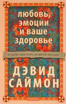 Любовь, эмоции и ваше здоровье. Исцели свое тело, исцелив эмоции