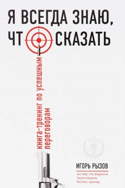 Я всегда знаю, что сказать: книга-тренинг по успешным переговорам