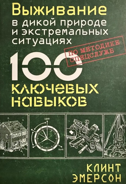 Выживание в дикой природе и экстремальных ситуациях по методике спецслужб. 100 ключевых навыков