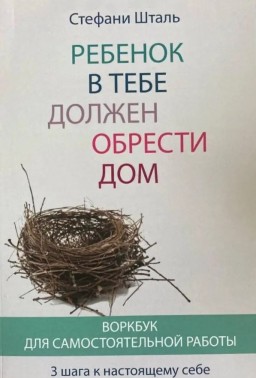 Ребёнок в тебе должен обрести дом. Воркбук для самостоятельной работы. 3 шага к настоящему себе